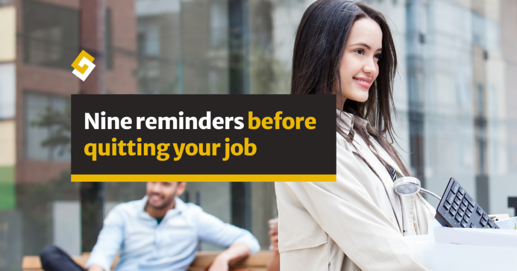 Are you sure that you want to quit your job? Take a step back and read these reminders before quitting your job.